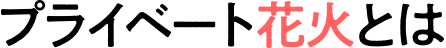 プライベート花火とは